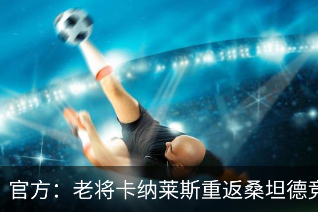 官方：老将卡纳莱斯重返桑坦德竞技，签约两年